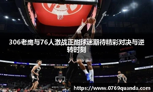 306老鹰与76人激战正酣球迷期待精彩对决与逆转时刻