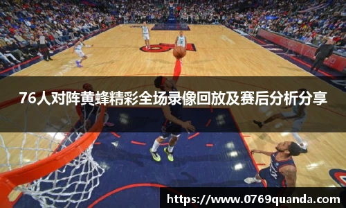 76人对阵黄蜂精彩全场录像回放及赛后分析分享