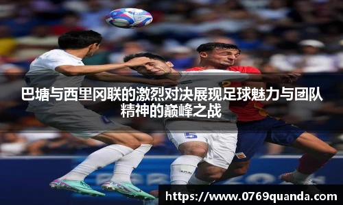 巴塘与西里冈联的激烈对决展现足球魅力与团队精神的巅峰之战