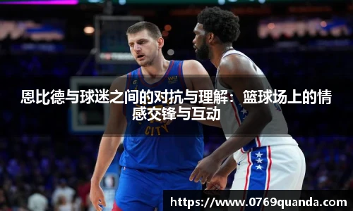 恩比德与球迷之间的对抗与理解：篮球场上的情感交锋与互动