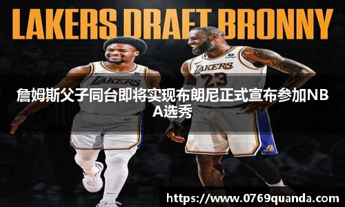 詹姆斯父子同台即将实现布朗尼正式宣布参加NBA选秀